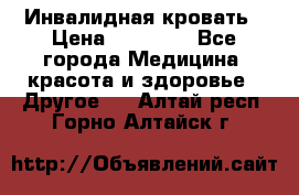 Инвалидная кровать › Цена ­ 25 000 - Все города Медицина, красота и здоровье » Другое   . Алтай респ.,Горно-Алтайск г.